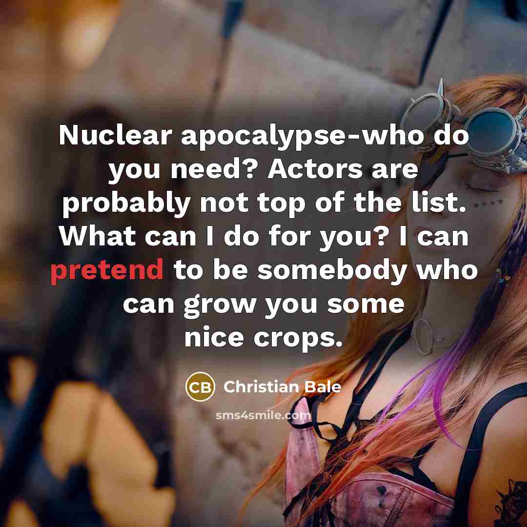 “Nuclear apocalypse-who do you need? Actors are probably not top…” quote by Christian Bale