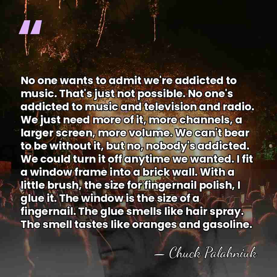 No one wants to admit we're addicted to music. That's just not&hellip; - Chuck Palahniuk
