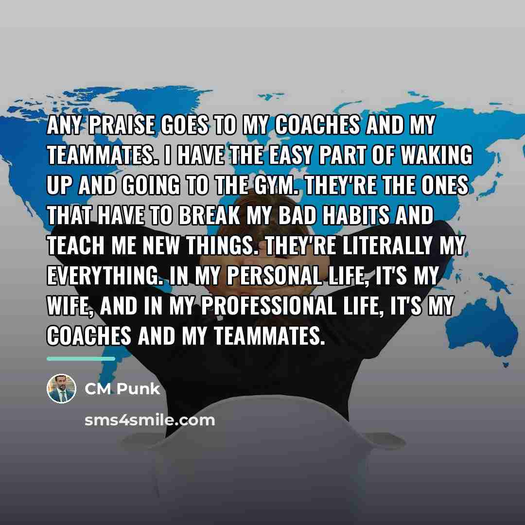 “Any praise goes to my coaches and my teammates. I…” quote by CM Punk