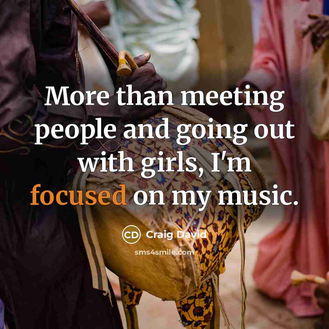 “More than meeting people and going out with girls, I'm focused on my music.” quote by Craig David