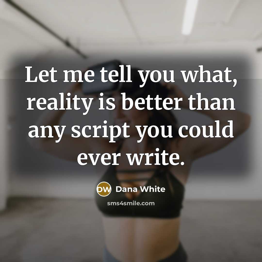 “Let me tell you what, reality is better than any…” quote by Dana White