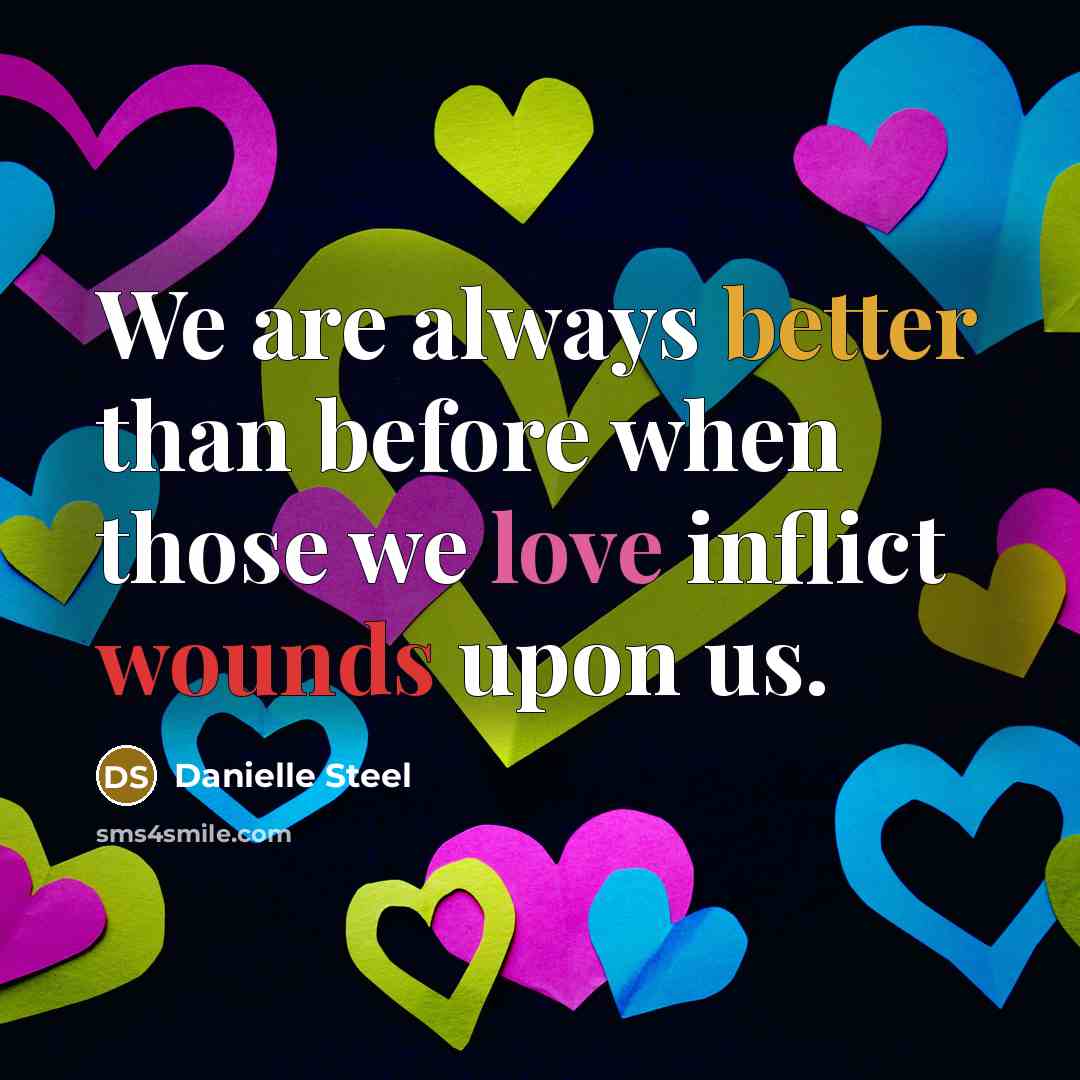 “We are always better than before when those we love inflict wounds upon us.” quote by Danielle Steel