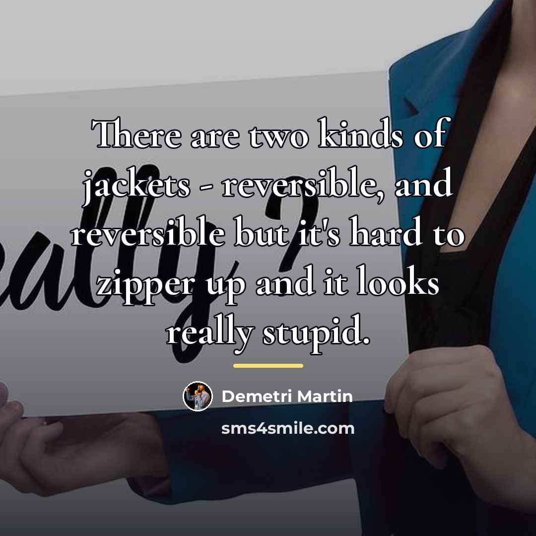 “There are two kinds of jackets - reversible, and reversible…” quote by Demetri Martin