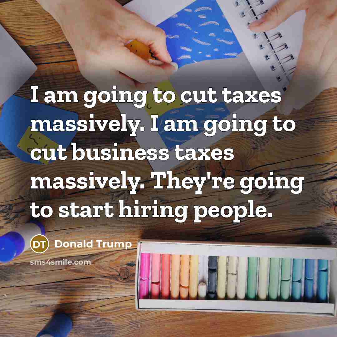“I am going to cut taxes massively. I am going…” quote by Donald Trump