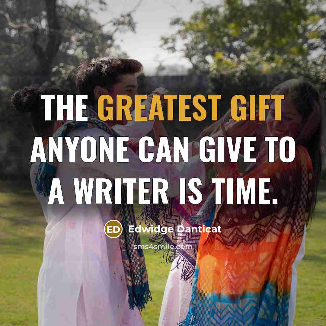 “The greatest gift anyone can give to a writer is time.” quote by Edwidge Danticat