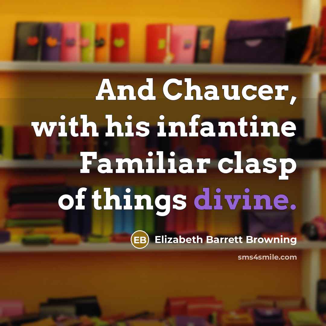 “And Chaucer, with his infantine Familiar clasp of things divine.…” quote by Elizabeth Barrett Browning