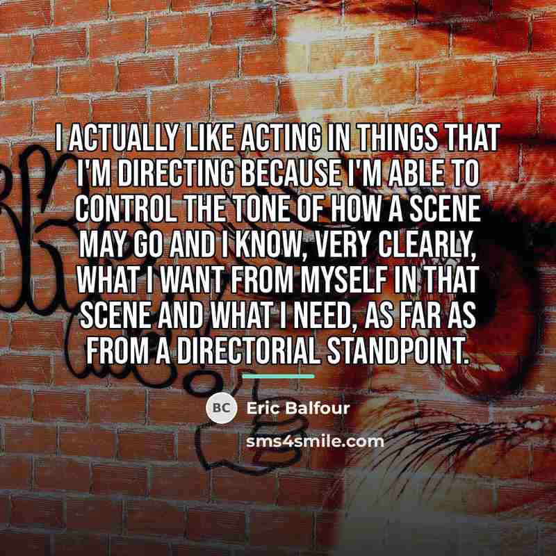 “I actually like acting in things that I'm directing because…” quote by Eric Balfour
