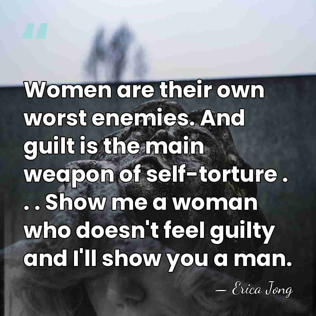 Women are their own worst enemies. And guilt is the main weapon&hellip; - Erica Jong