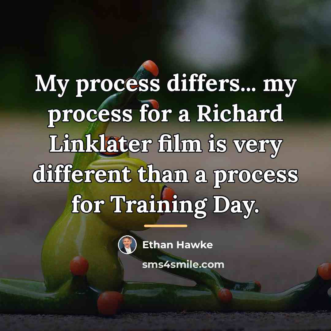 “My process differs... my process for a Richard Linklater film…” quote by Ethan Hawke