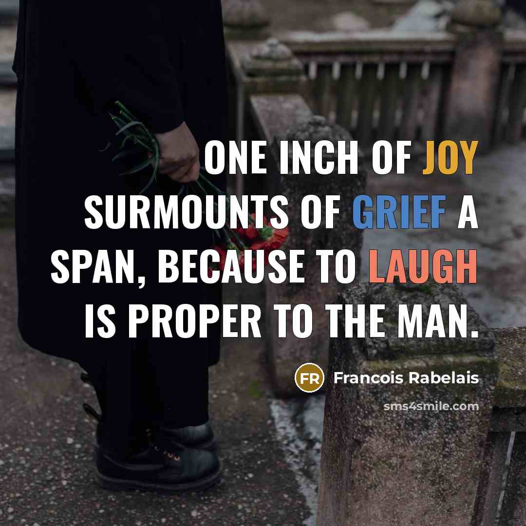 “One inch of joy surmounts of grief a span, Because…” quote by Francois Rabelais