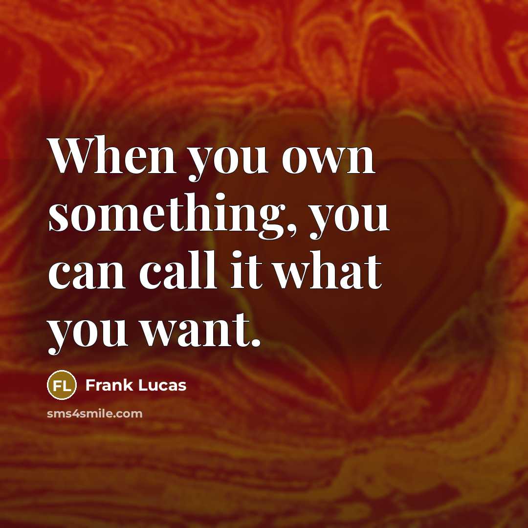 “When you own something, you can call it what you…” quote by Frank Lucas