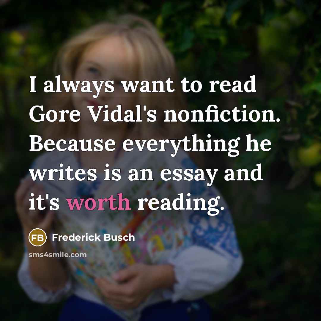 “I always want to read Gore Vidal's nonfiction. Because everything…” quote by Frederick Busch