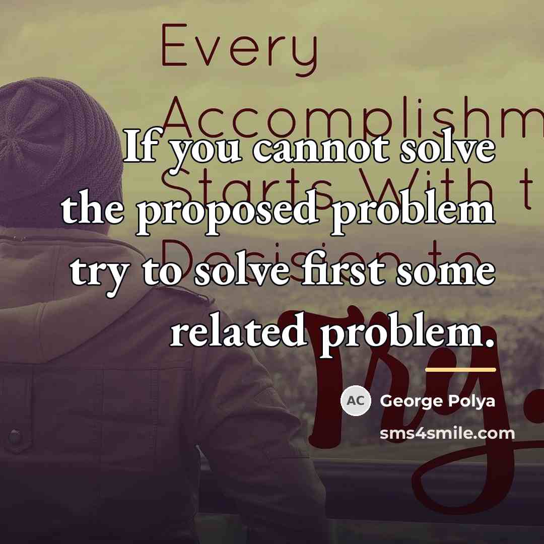 “If you cannot solve the proposed problem try to solve…” quote by George Polya