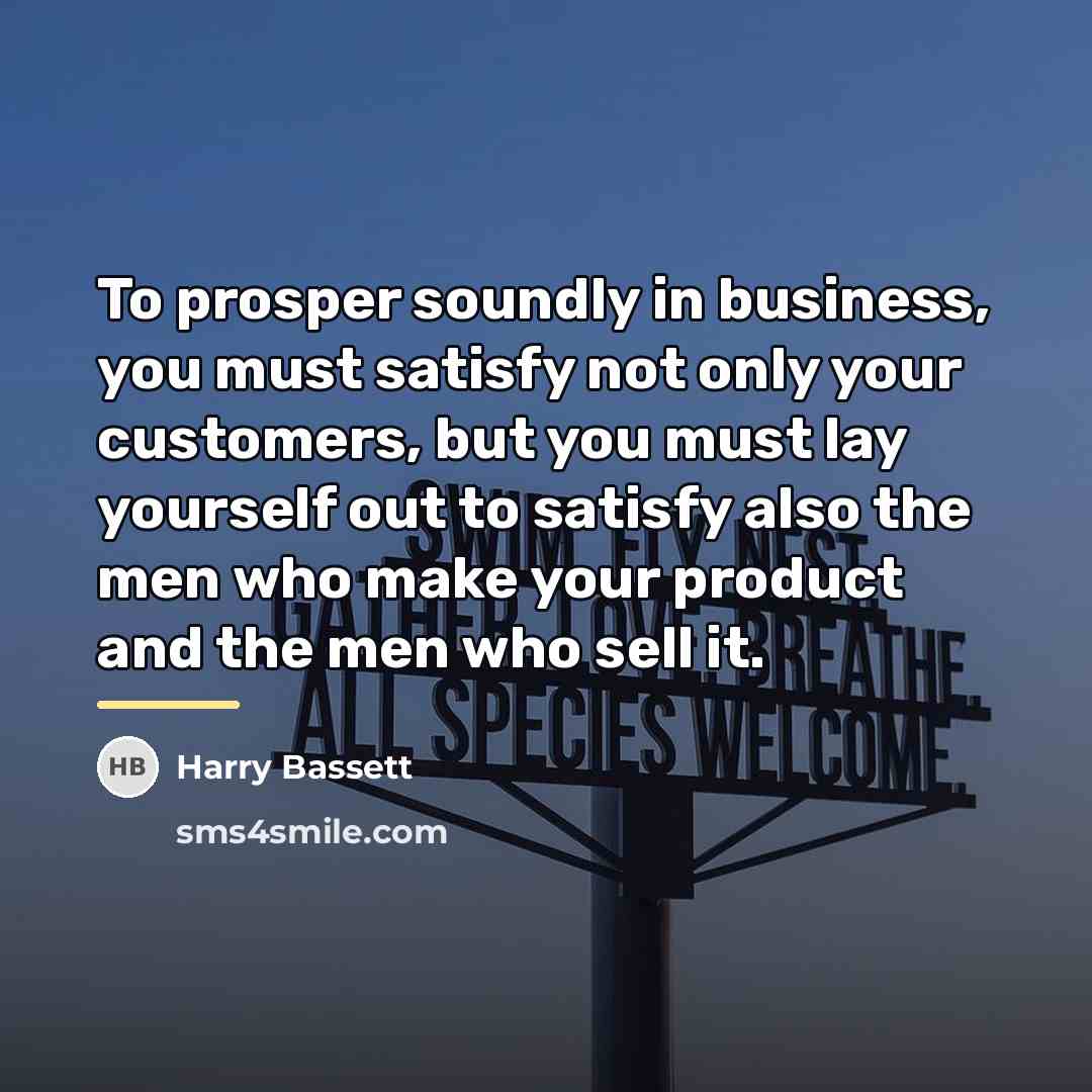 “To prosper soundly in business, you must satisfy not only…” quote by Harry Bassett