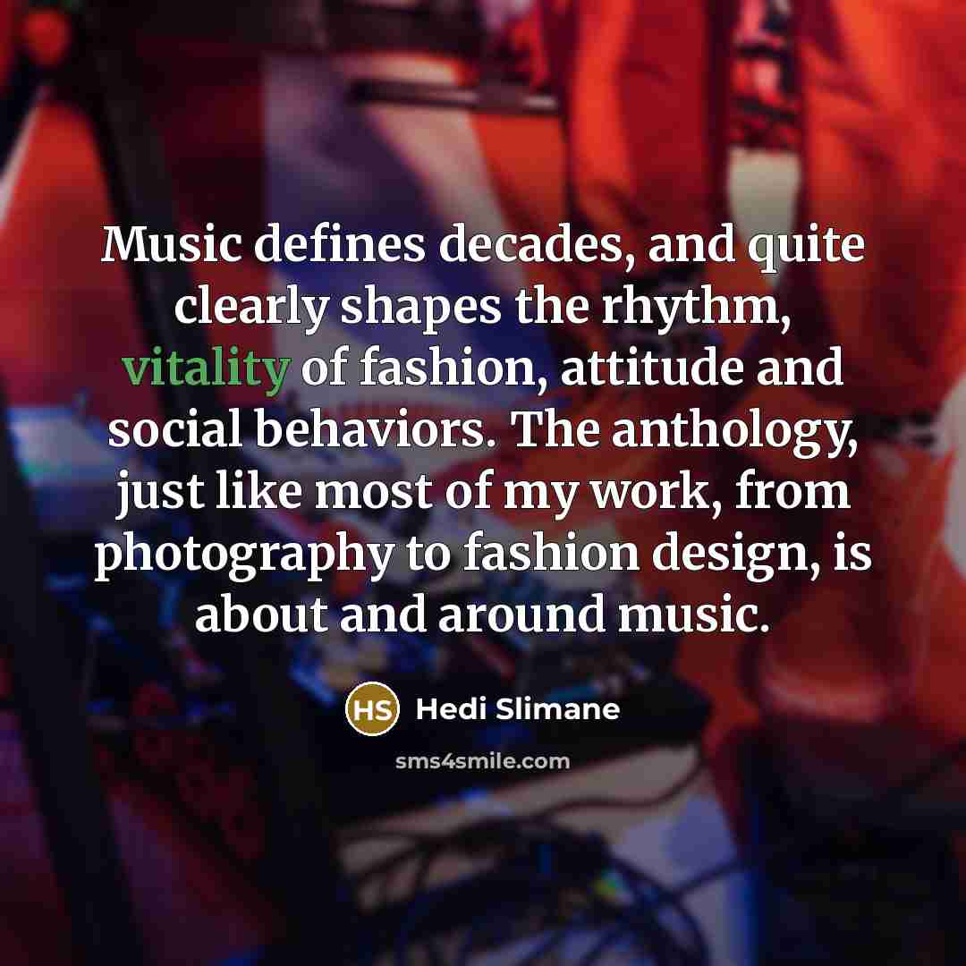 “Music defines decades, and quite clearly shapes the rhythm, vitality…” quote by Hedi Slimane