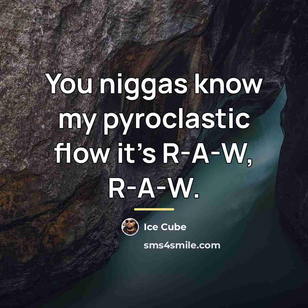 “You niggas know my pyroclastic flow it's R-A-W, R-A-W.…” quote by Ice Cube