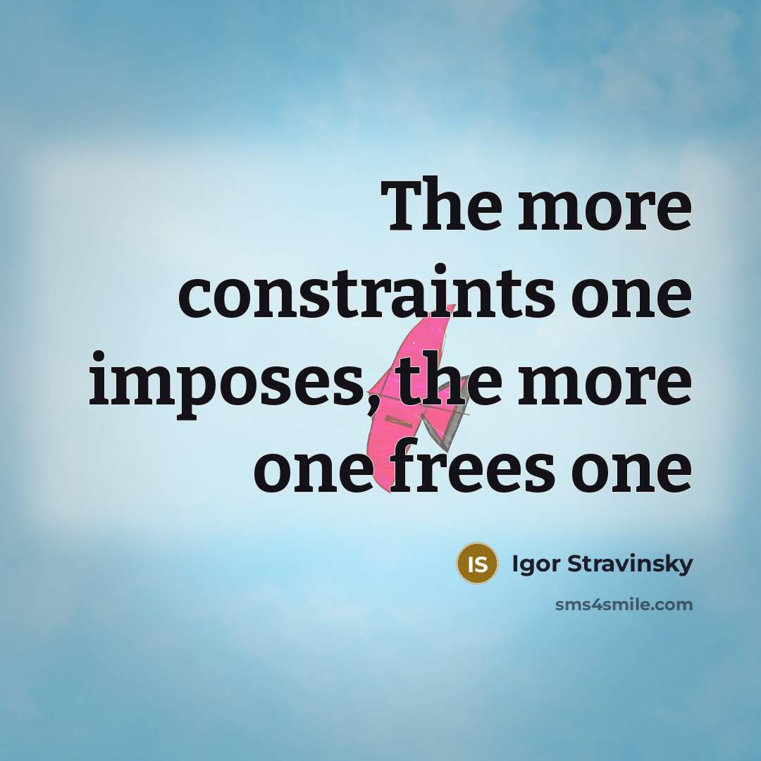 “The more constraints one imposes, the more one frees one…” quote by Igor Stravinsky