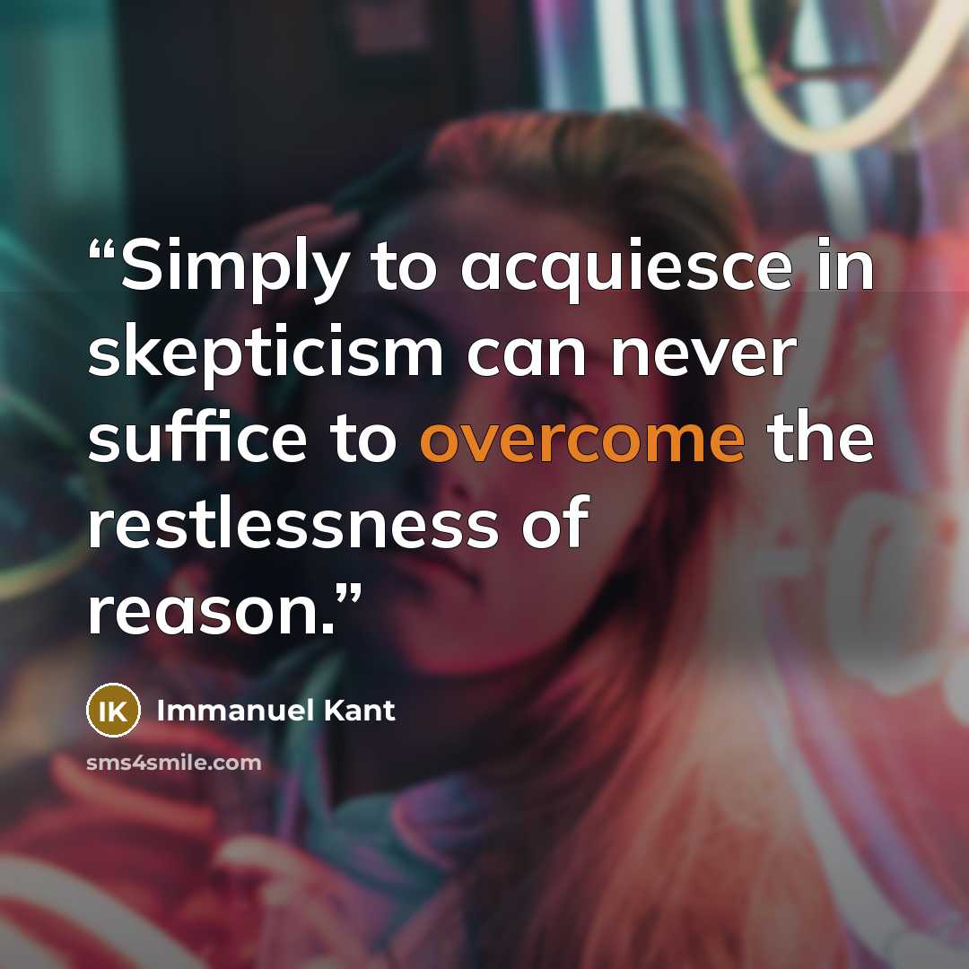 “Simply to acquiesce in skepticism can never suffice to overcome the restlessness of reason.” quote by Immanuel Kant