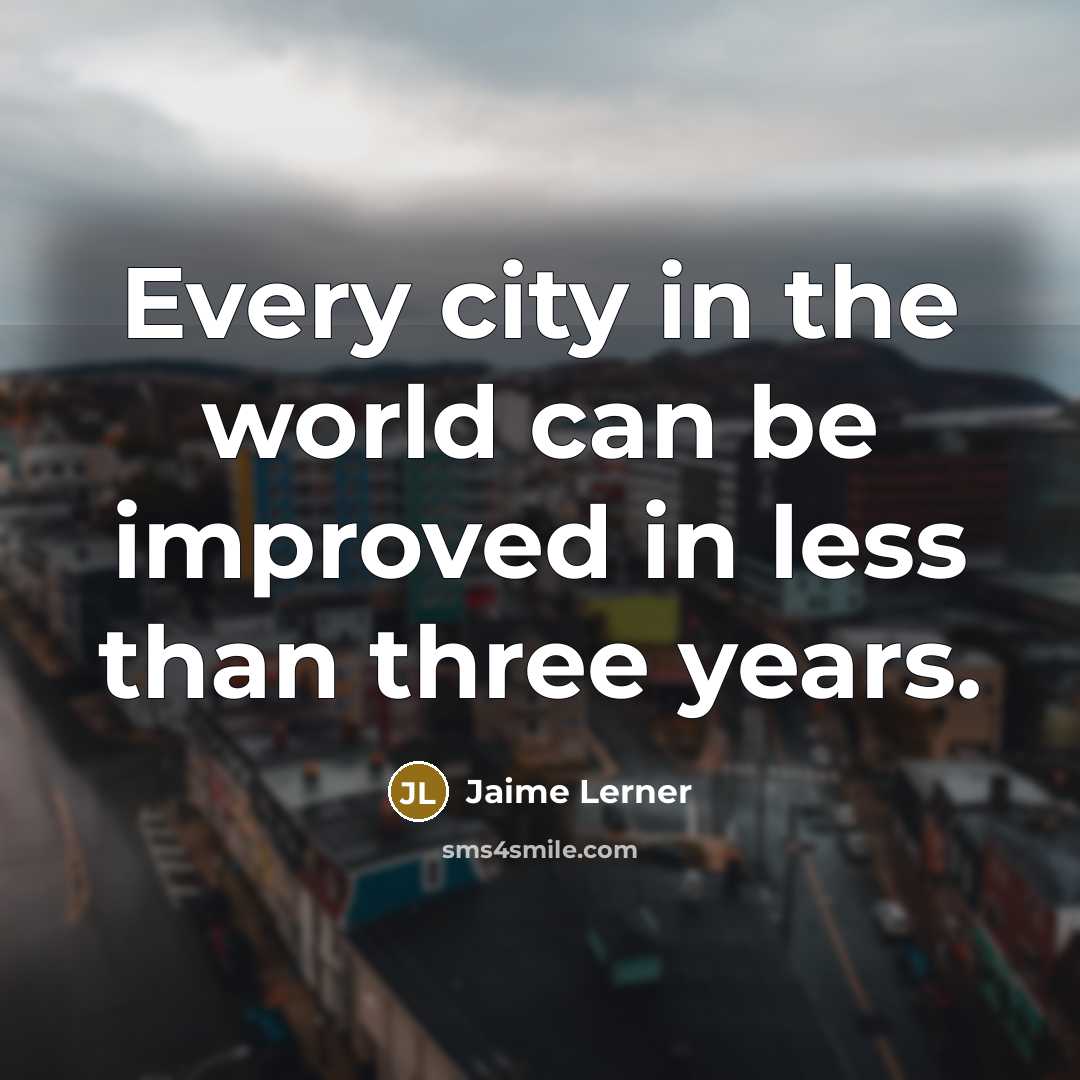“Every city in the world can be improved in less…” quote by Jaime Lerner