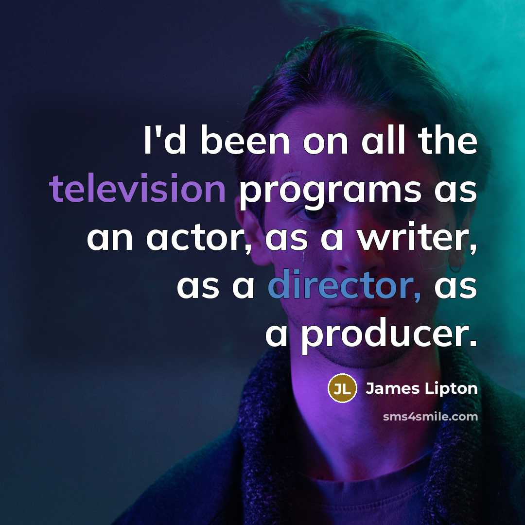 “I'd been on all the television programs as an actor, as a writer, as a director, as a producer.” quote by James Lipton
