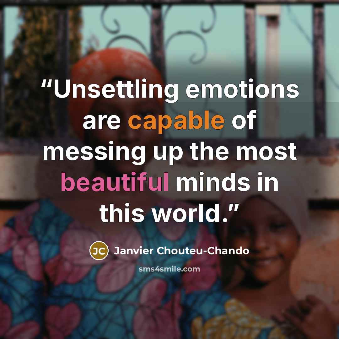 “Unsettling emotions are capable of messing up the most beautiful minds in this world.” quote by Janvier Chouteu-Chando