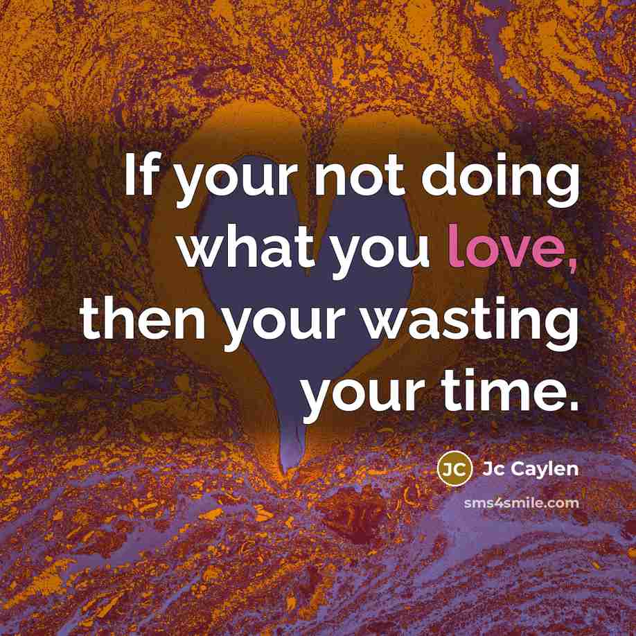 “If your not doing what you love, then your wasting your time.” quote by Jc Caylen