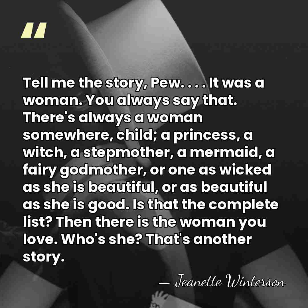 Tell me the story, Pew. . . . It was a woman.&hellip; - Jeanette Winterson