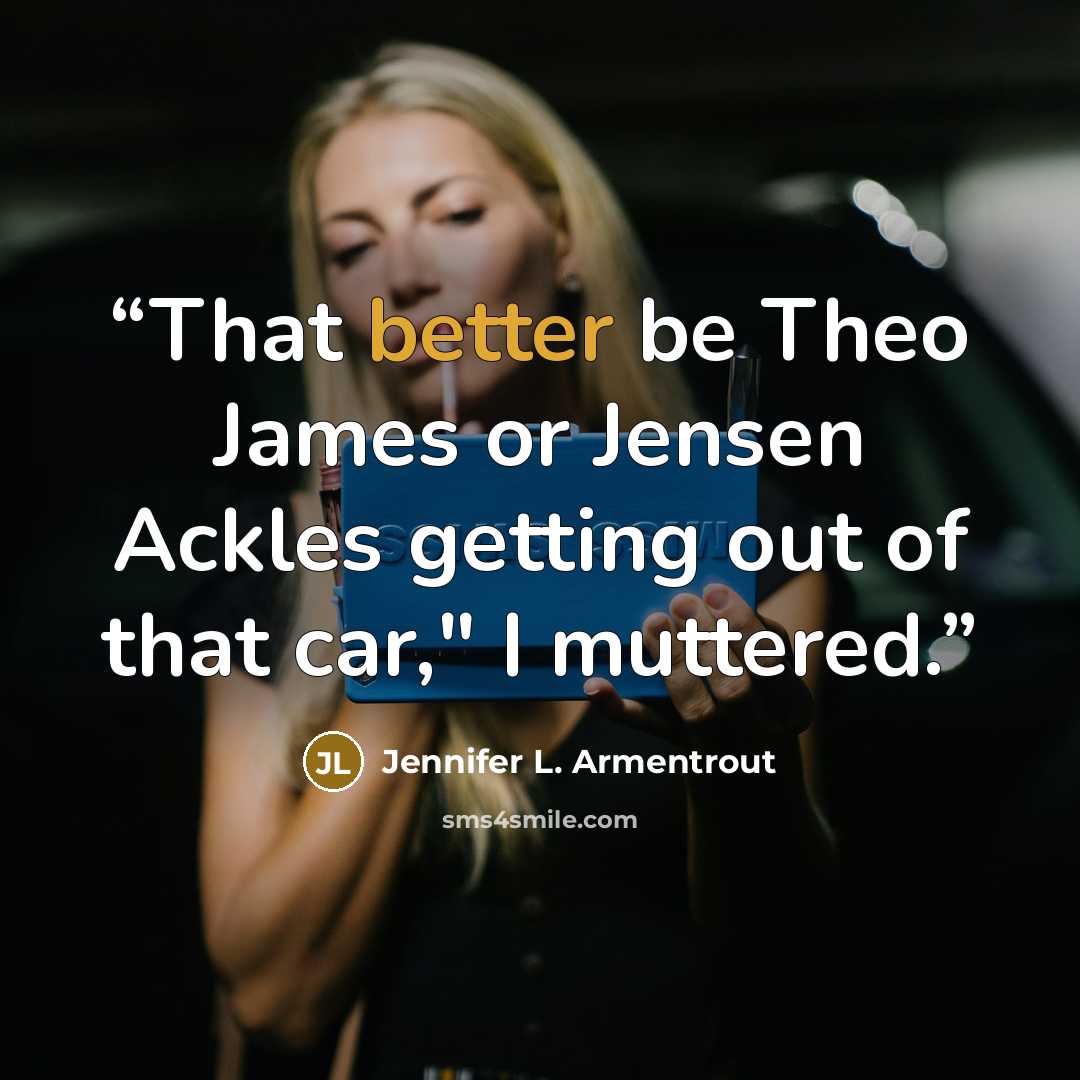 “That better be Theo James or Jensen Ackles getting out of that car," I muttered.” quote by Jennifer L. Armentrout