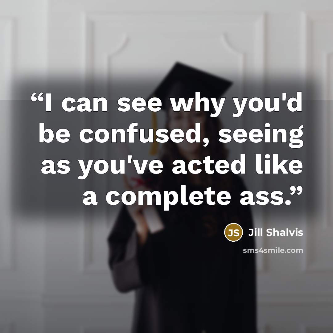 “I can see why you'd be confused, seeing as you've acted like a complete ass.” quote by Jill Shalvis