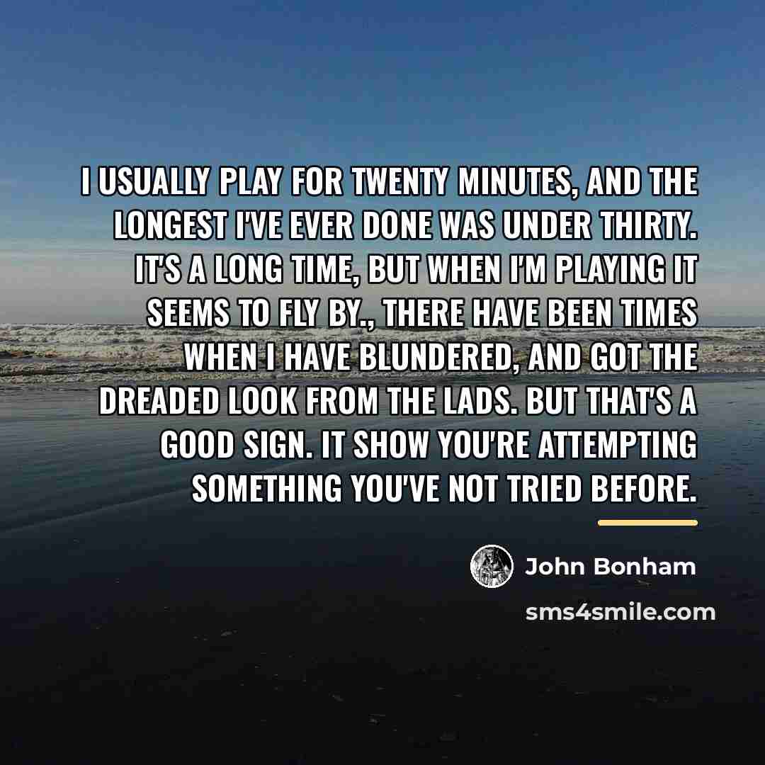 “I usually play for twenty minutes, and the longest I've…” quote by John Bonham