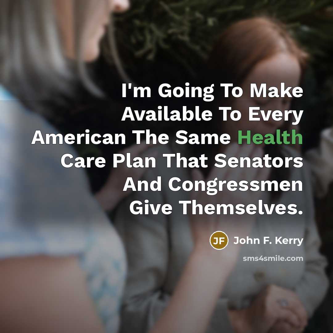 “I'm Going To Make Available To Every American The Same…” quote by John F. Kerry