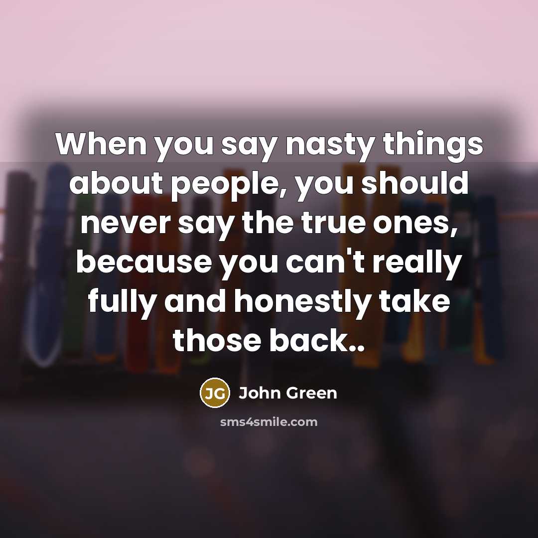 “When you say nasty things about people, you should never…” quote by John Green