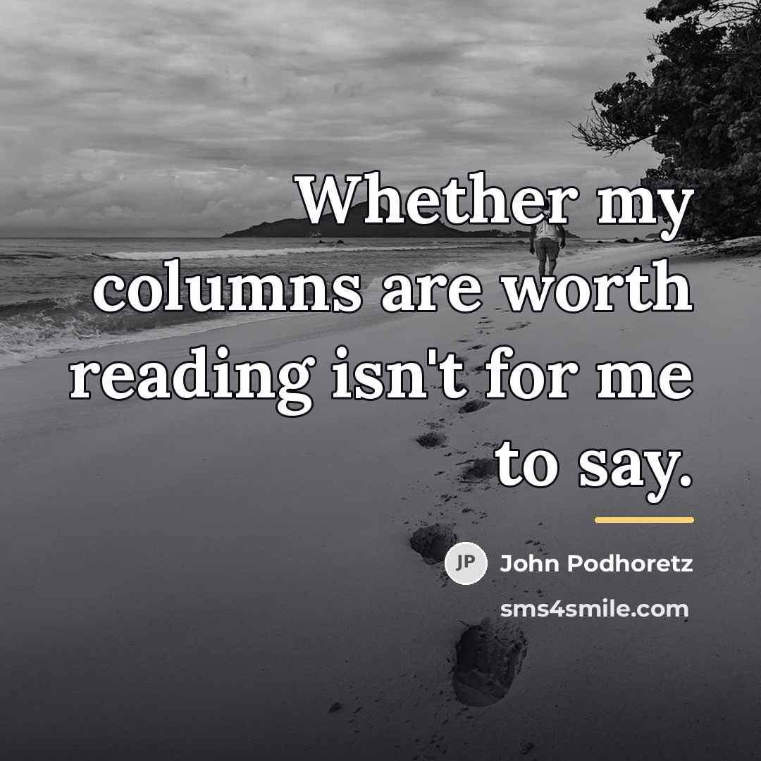 “Whether my columns are worth reading isn't for me to…” quote by John Podhoretz