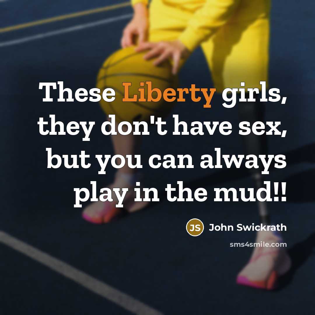“These Liberty girls, they don't have sex, but you can…” quote by John Swickrath