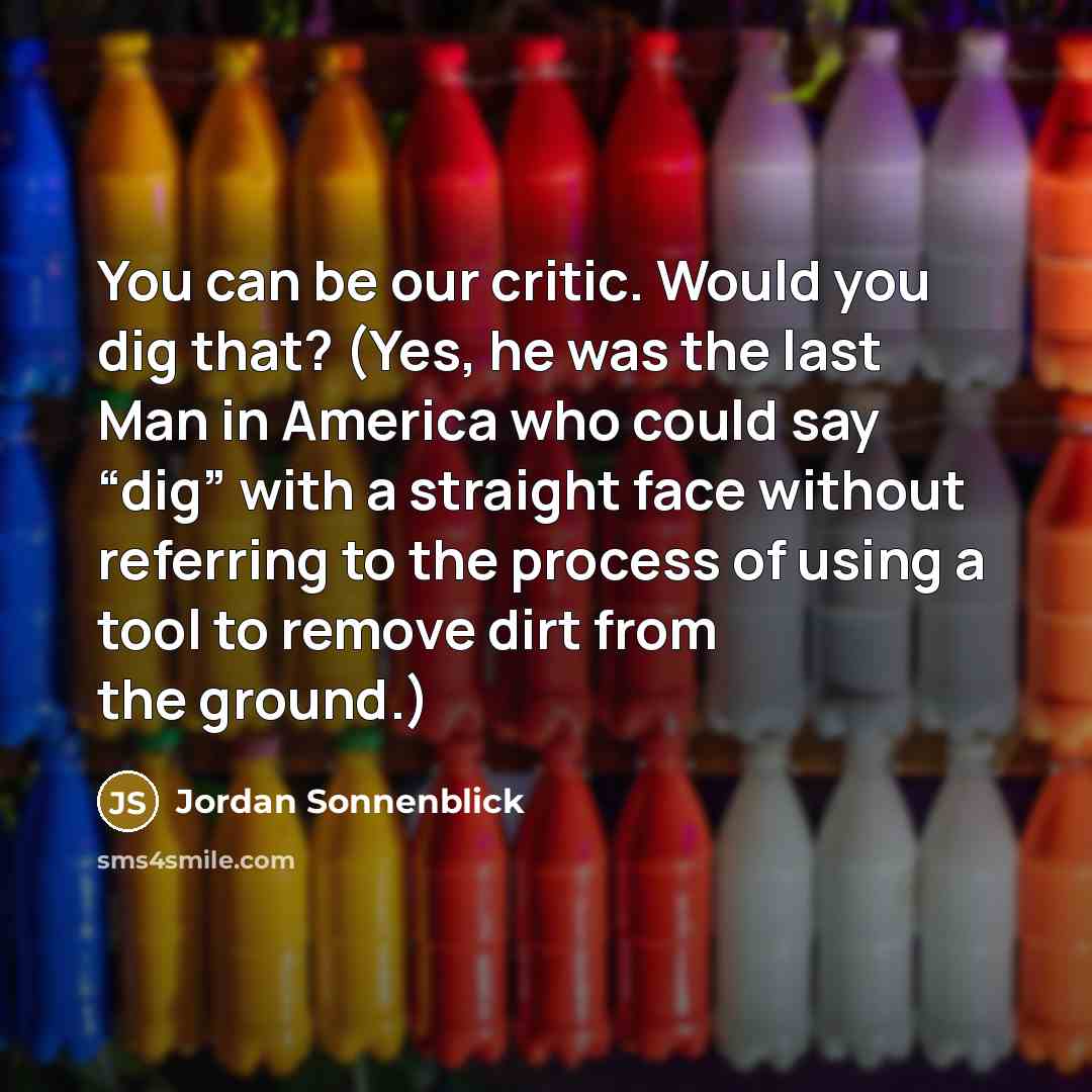 “You can be our critic. Would you dig that? (Yes,…” quote by Jordan Sonnenblick