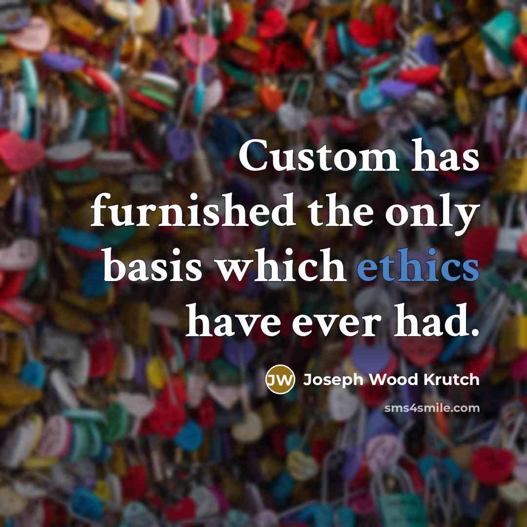 “Custom has furnished the only basis which ethics have ever…” quote by Joseph Wood Krutch