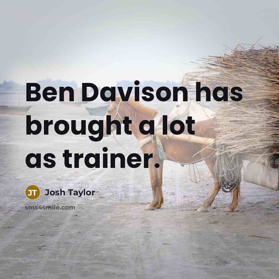 “Ben Davison has brought a lot as trainer.…” quote by Josh Taylor