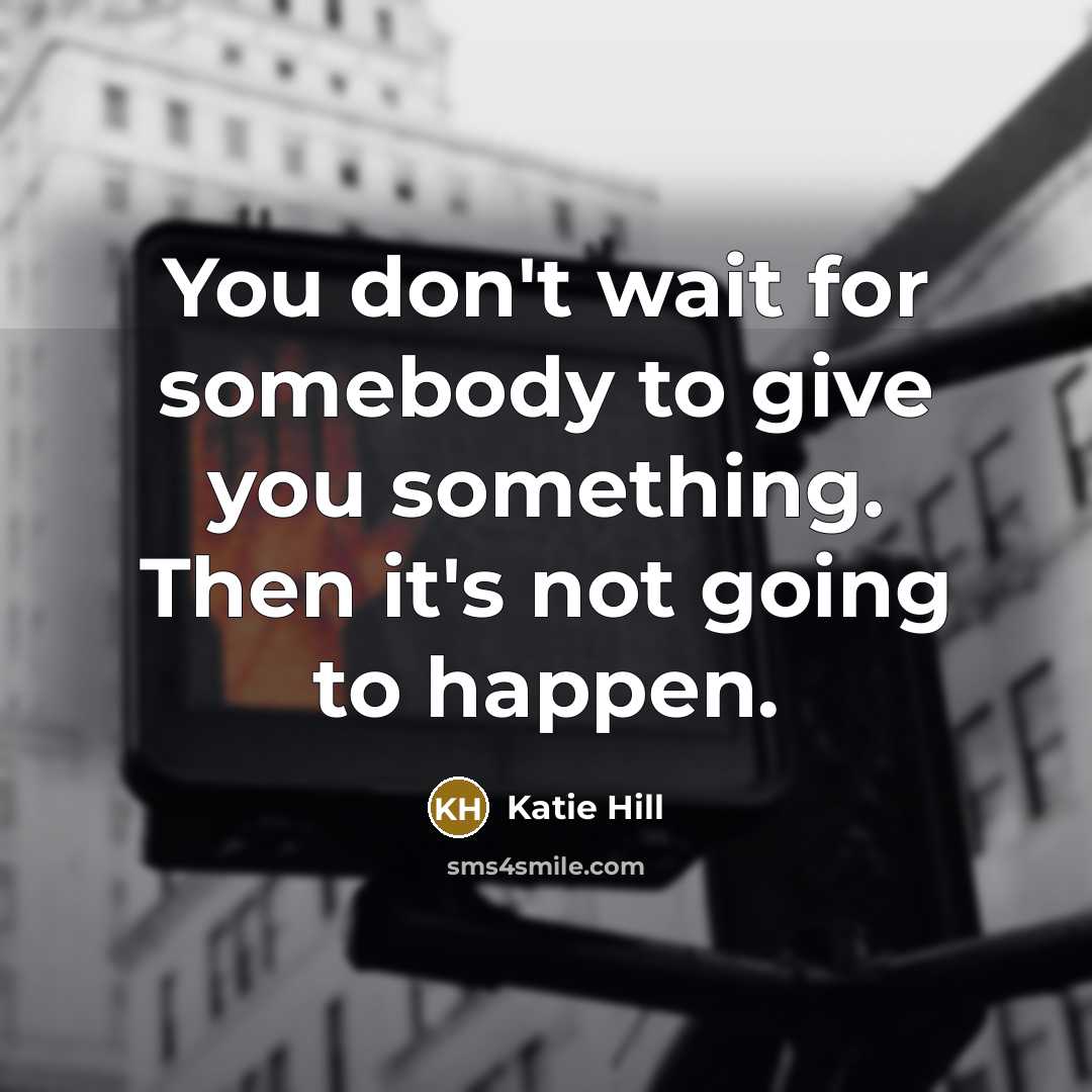 “You don't wait for somebody to give you something. Then…” quote by Katie Hill