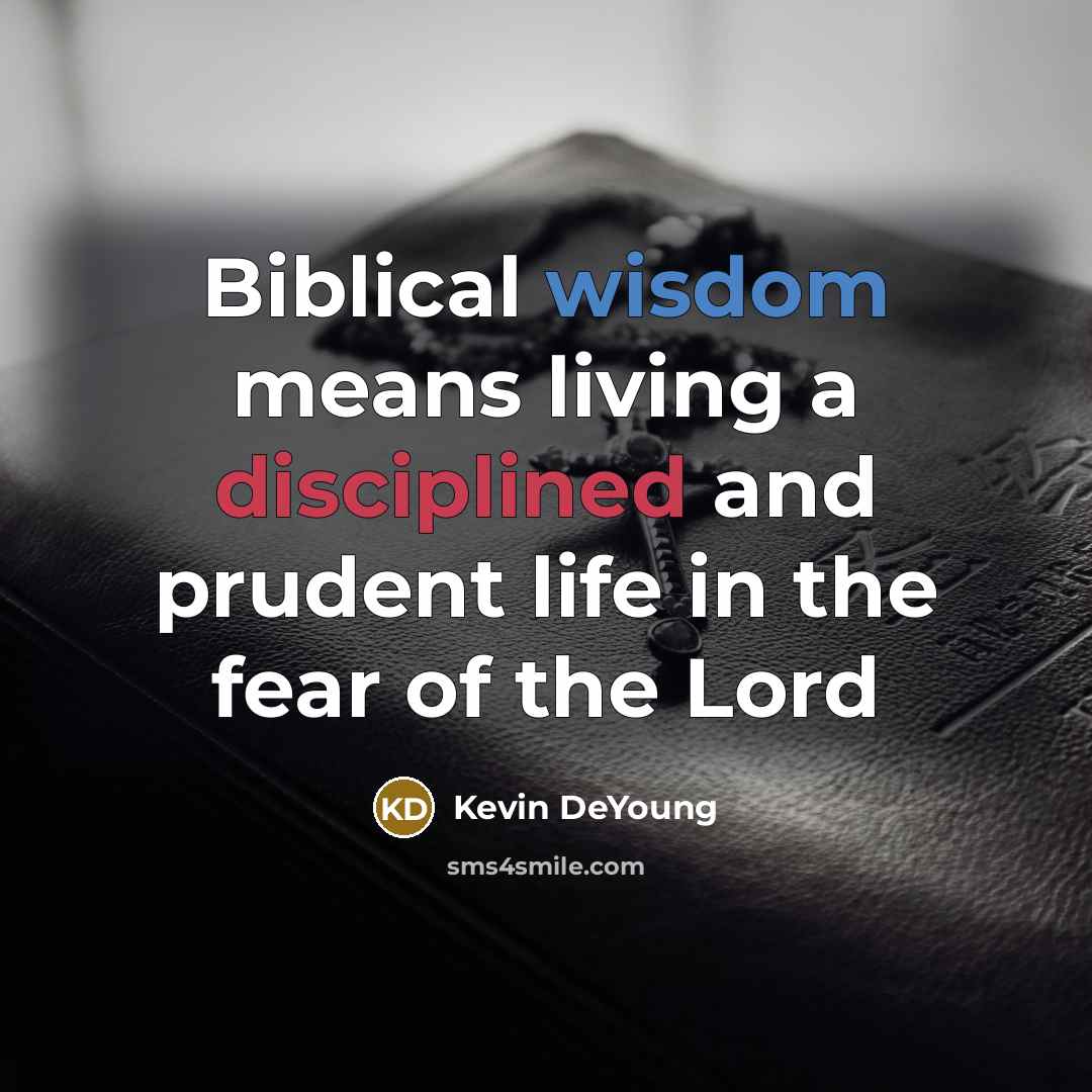 “Biblical wisdom means living a disciplined and prudent life in…” quote by Kevin DeYoung
