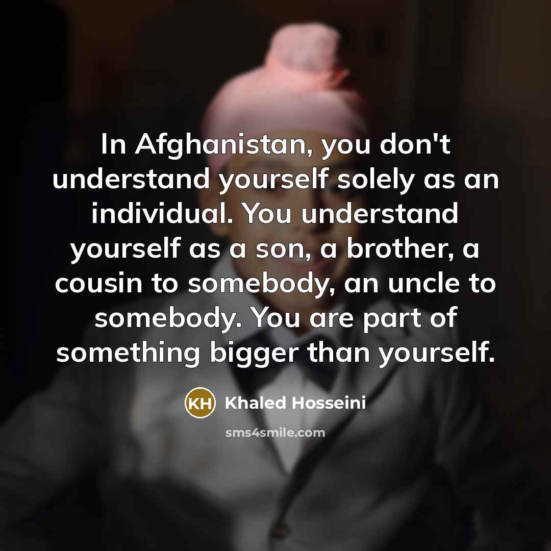 “In Afghanistan, you don't understand yourself solely as an individual.…” quote by Khaled Hosseini