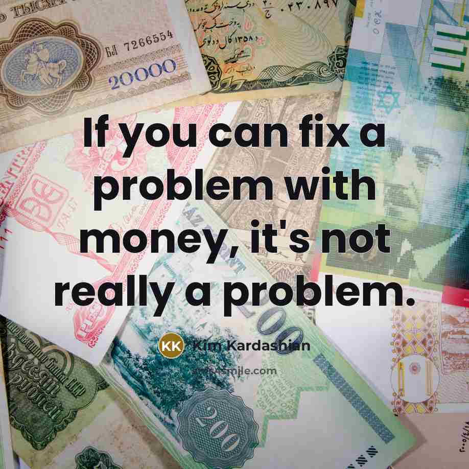 “If you can fix a problem with money, it's not…” quote by Kim Kardashian