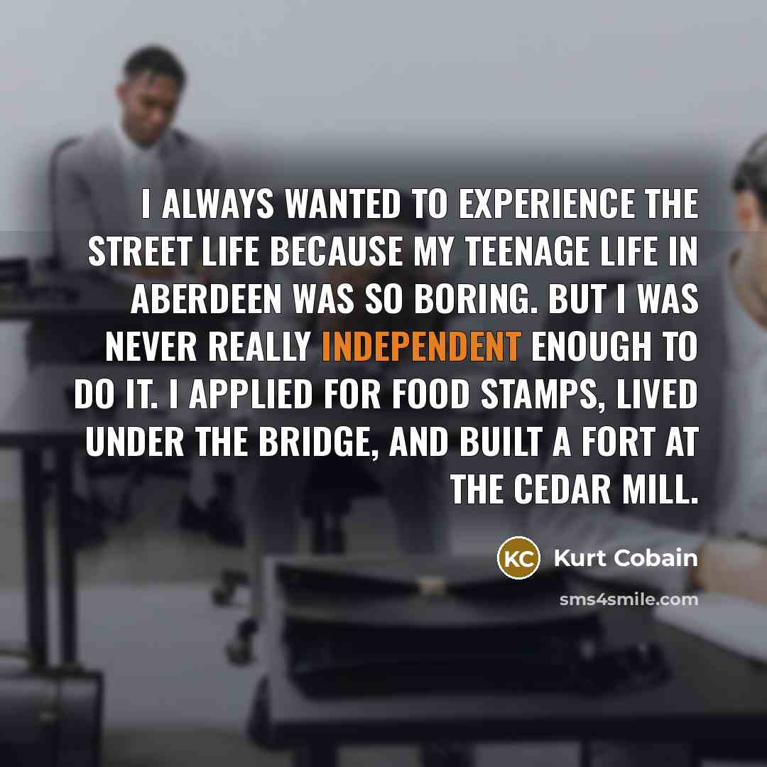 “I always wanted to experience the street life because my…” quote by Kurt Cobain