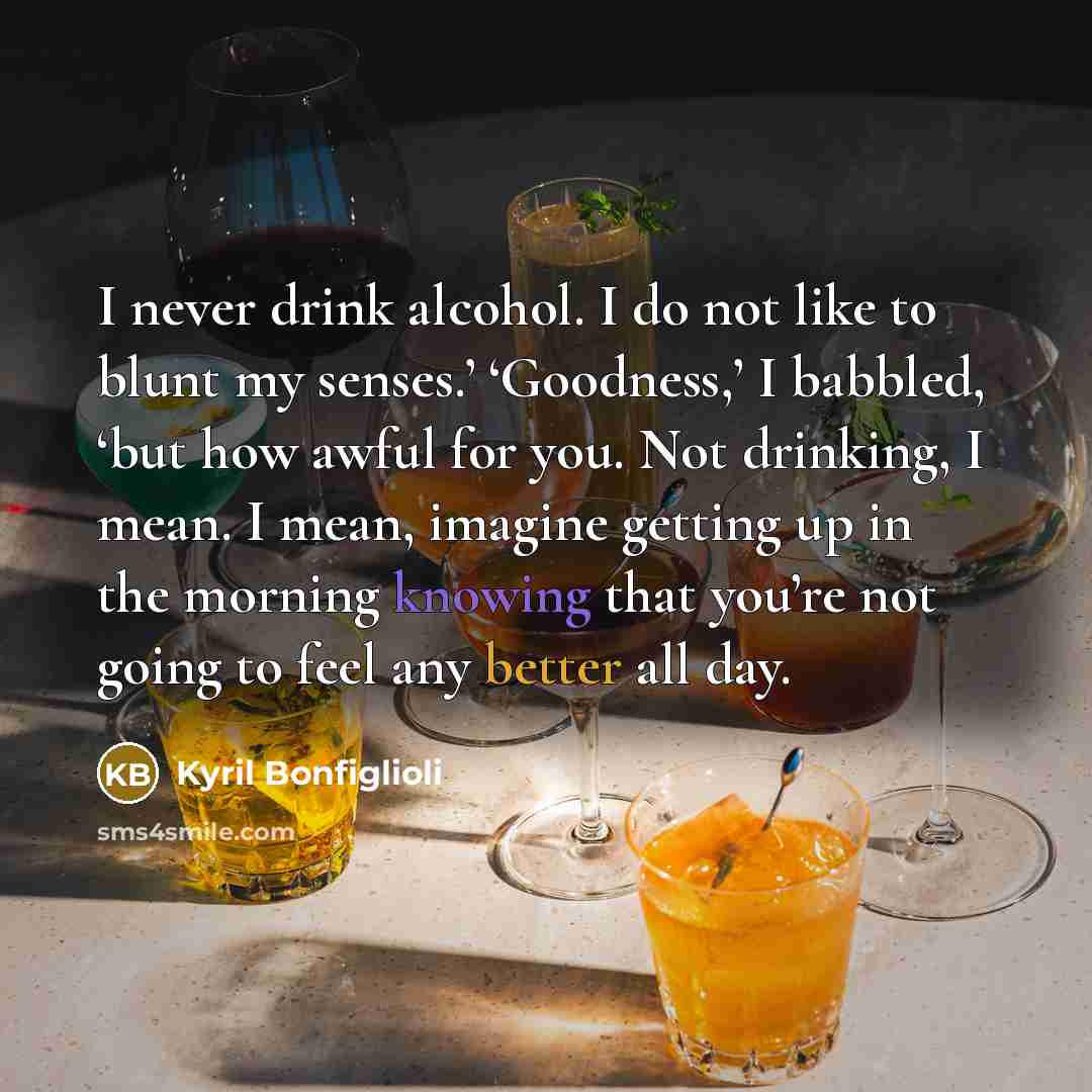 “I never drink alcohol. I do not like to blunt…” quote by Kyril Bonfiglioli