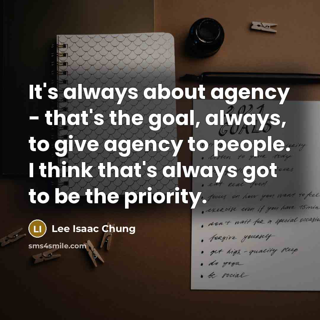 “It's always about agency - that's the goal, always, to…” quote by Lee Isaac Chung