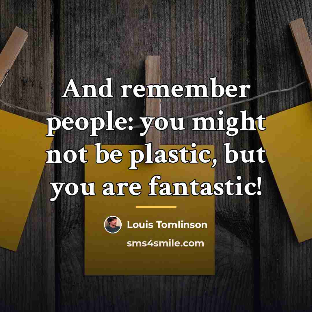 “And remember people: you might not be plastic, but you…” quote by Louis Tomlinson