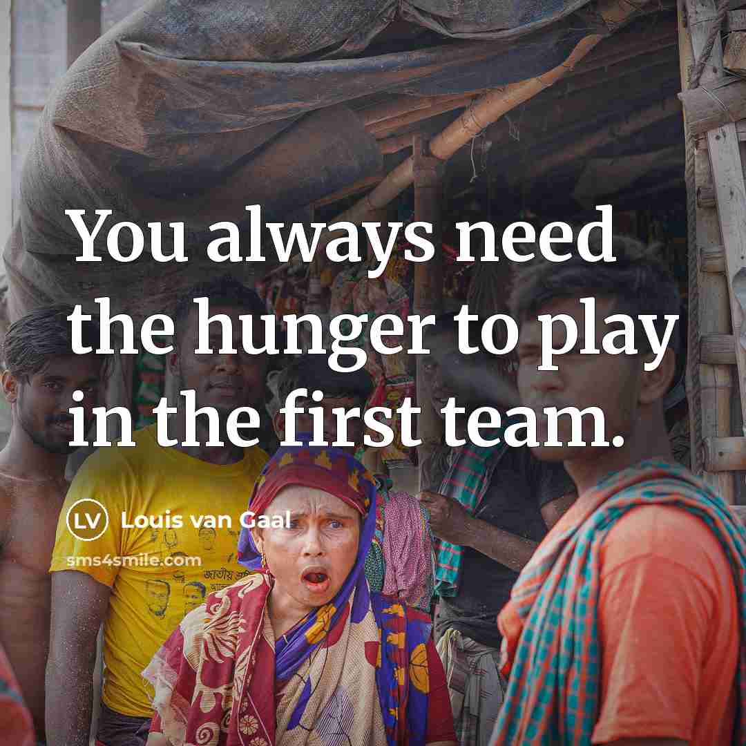 “You always need the hunger to play in the first…” quote by Louis van Gaal