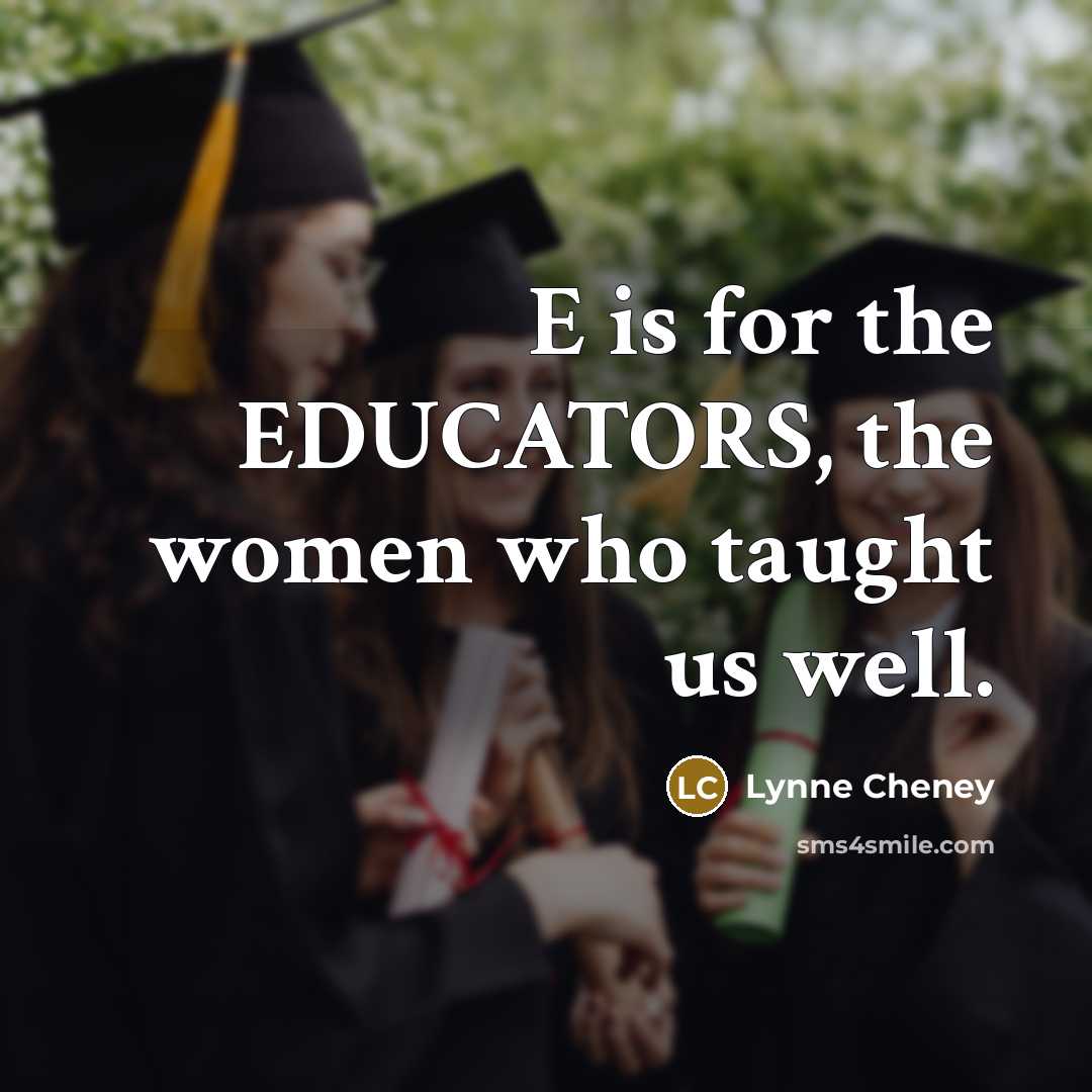 “E is for the EDUCATORS, the women who taught us…” quote by Lynne Cheney