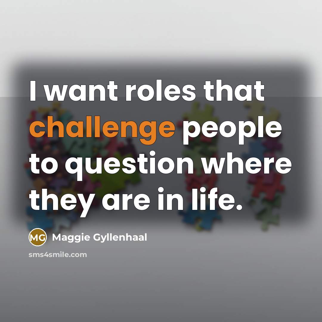 “I want roles that challenge people to question where they…” quote by Maggie Gyllenhaal
