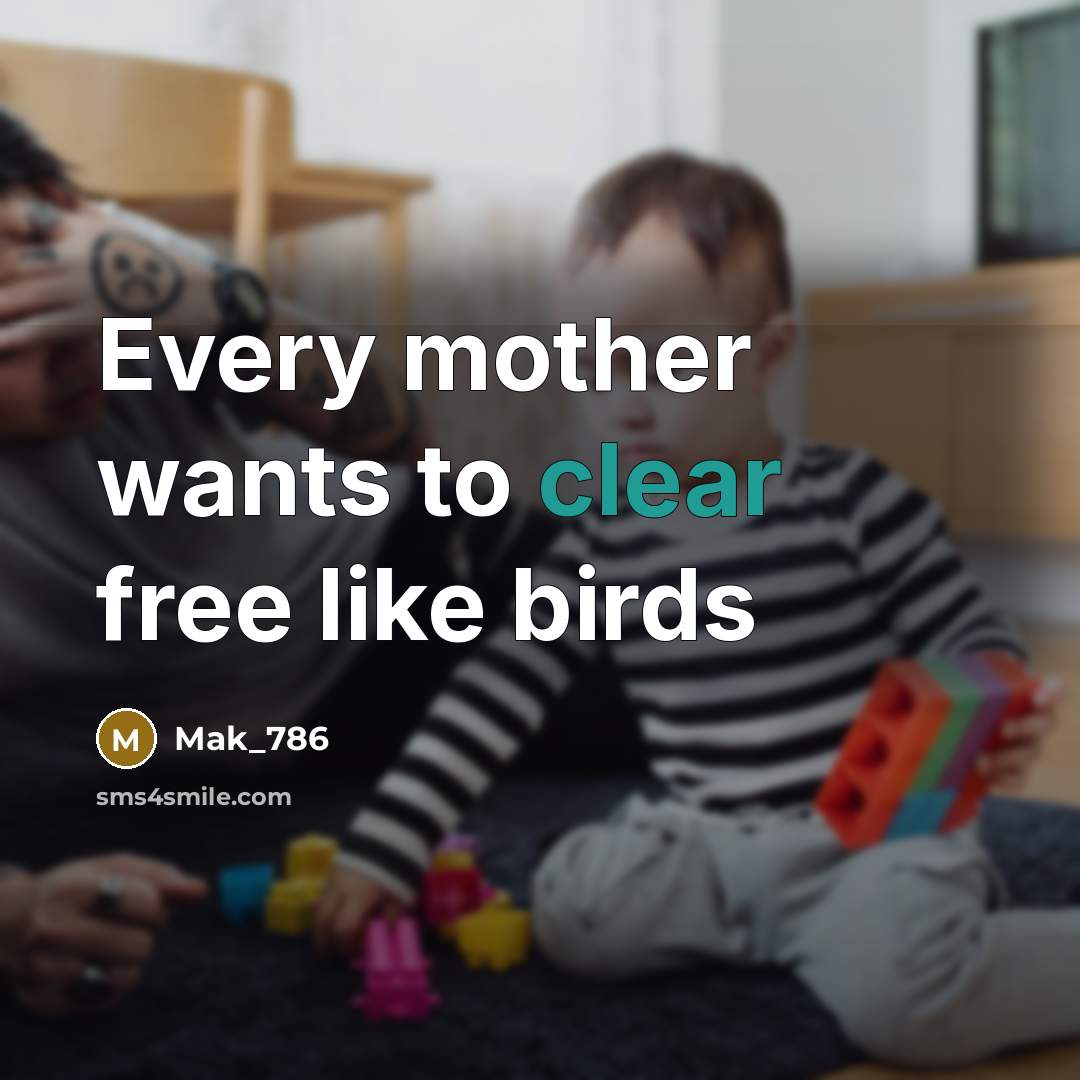 “Every mother wants to clear free like birds…” quote by Mak_786