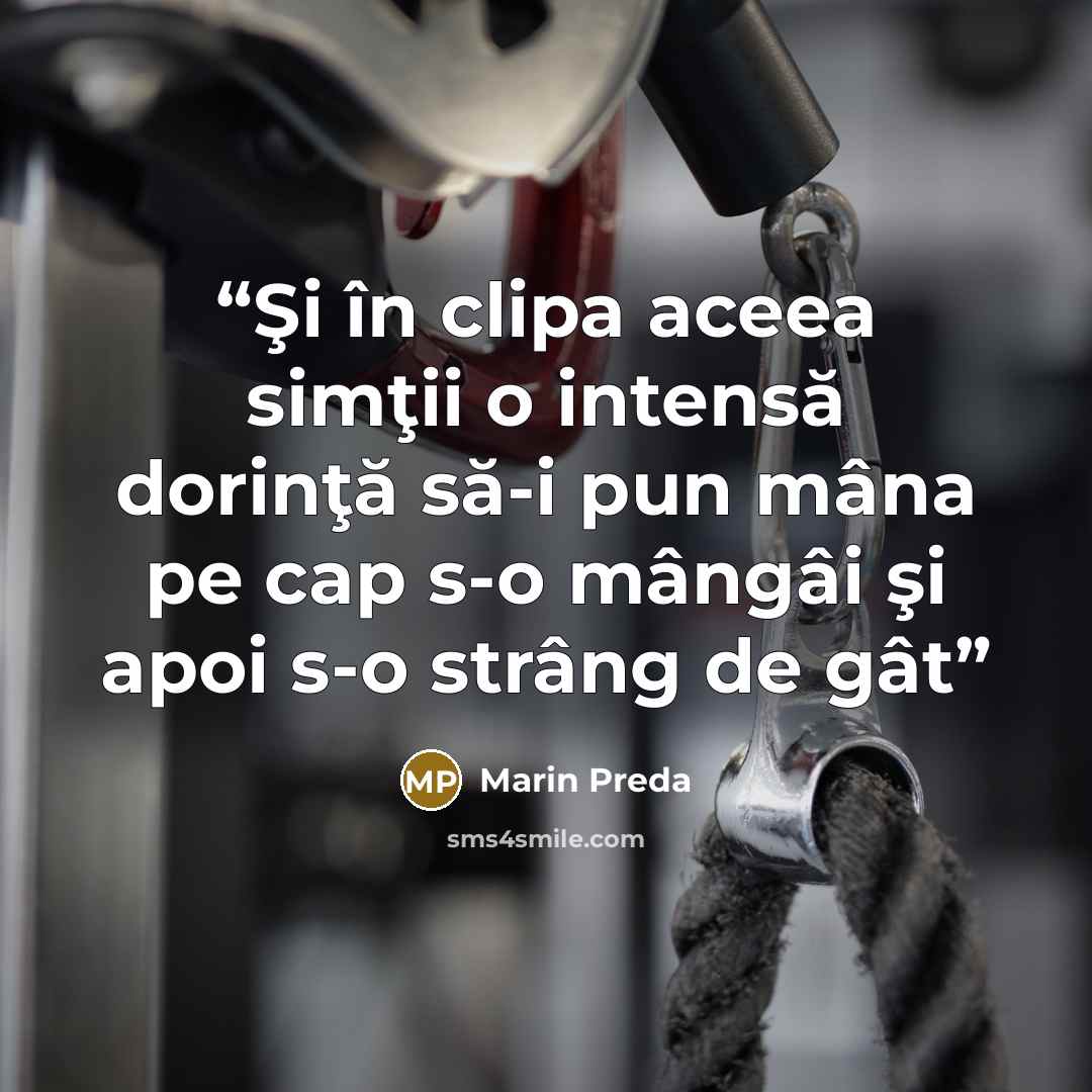 “Şi în clipa aceea simţii o intensă dorinţă să-i pun mâna pe cap s-o mângâi şi apoi s-o strâng de gât” quote by Marin Preda